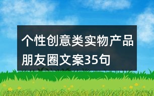 個(gè)性創(chuàng)意類實(shí)物產(chǎn)品朋友圈文案35句