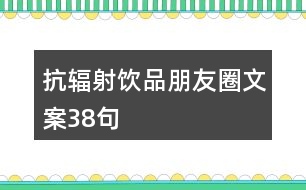 抗輻射飲品朋友圈文案38句