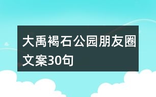 大禹褐石公園朋友圈文案30句