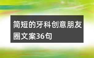 簡短的牙科創(chuàng)意朋友圈文案36句