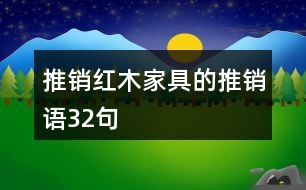 推銷(xiāo)紅木家具的推銷(xiāo)語(yǔ)32句