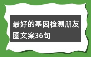 最好的基因檢測(cè)朋友圈文案36句