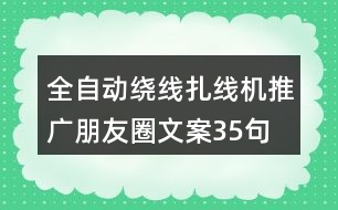 全自動繞線扎線機(jī)推廣朋友圈文案35句