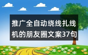 推廣全自動繞線扎線機(jī)的朋友圈文案37句