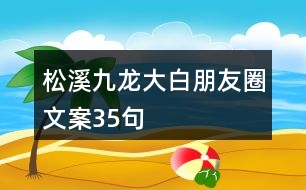 松溪九龍大白朋友圈文案35句