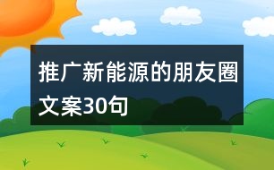 推廣新能源的朋友圈文案30句