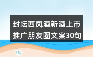 封壇西鳳酒新酒上市推廣朋友圈文案30句