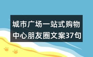 城市廣場(chǎng)一站式購(gòu)物中心朋友圈文案37句