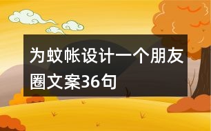 為蚊帳設(shè)計一個朋友圈文案36句