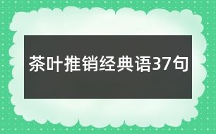 茶葉推銷經(jīng)典語37句