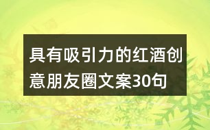 具有吸引力的紅酒創(chuàng)意朋友圈文案30句