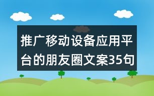 推廣移動設(shè)備應(yīng)用平臺的朋友圈文案35句