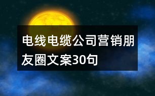 電線電纜公司營銷朋友圈文案30句