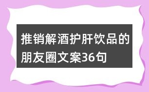 推銷解酒護(hù)肝飲品的朋友圈文案36句