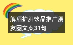 解酒護肝飲品推廣朋友圈文案31句