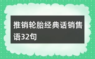 推銷輪胎經(jīng)典話、銷售語32句