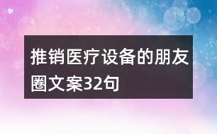 推銷醫(yī)療設(shè)備的朋友圈文案32句