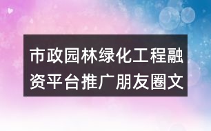 市政園林綠化工程融資平臺(tái)推廣朋友圈文案31句