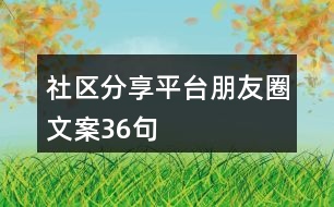 社區(qū)分享平臺(tái)朋友圈文案36句