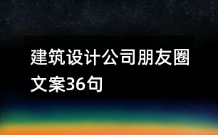 建筑設(shè)計(jì)公司朋友圈文案36句