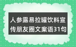 人參露易拉罐飲料宣傳朋友圈文案語(yǔ)31句