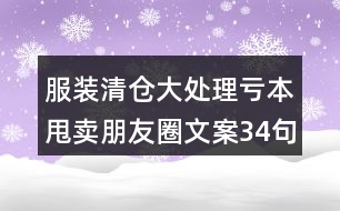 服裝清倉大處理虧本甩賣朋友圈文案34句