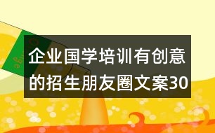 企業(yè)國學培訓有創(chuàng)意的招生朋友圈文案30句