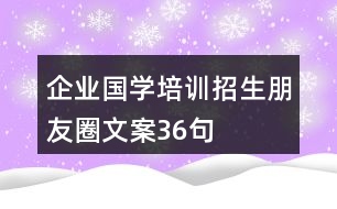 企業(yè)國(guó)學(xué)培訓(xùn)招生朋友圈文案36句