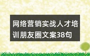 網(wǎng)絡(luò)營銷實戰(zhàn)人才培訓(xùn)朋友圈文案38句