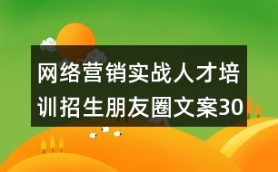 網(wǎng)絡(luò)營銷實戰(zhàn)人才培訓招生朋友圈文案30句