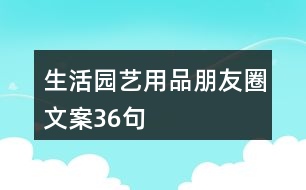 生活園藝用品朋友圈文案36句