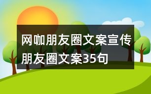 網(wǎng)咖朋友圈文案、宣傳朋友圈文案35句