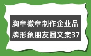 胸章徽章制作企業(yè)品牌形象朋友圈文案37句