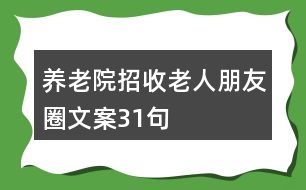 養(yǎng)老院招收老人朋友圈文案31句