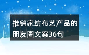 推銷(xiāo)家紡布藝產(chǎn)品的朋友圈文案36句