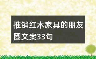 推銷紅木家具的朋友圈文案33句