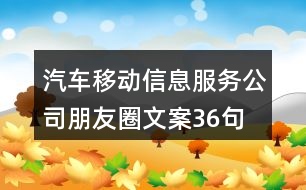 汽車移動(dòng)信息服務(wù)公司朋友圈文案36句