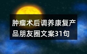 腫瘤術后調養(yǎng)康復產(chǎn)品朋友圈文案31句