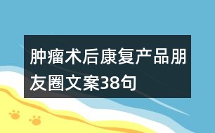 腫瘤術后康復產品朋友圈文案38句