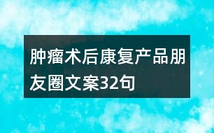 腫瘤術(shù)后康復(fù)產(chǎn)品朋友圈文案32句