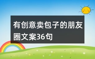 有創(chuàng)意賣包子的朋友圈文案36句