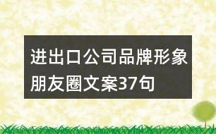 進(jìn)出口公司品牌形象朋友圈文案37句