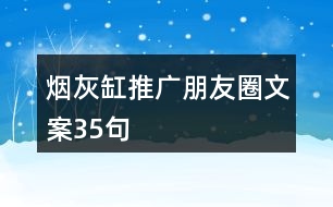 煙灰缸推廣朋友圈文案35句