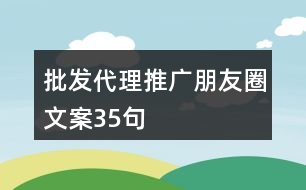 批發(fā)代理推廣朋友圈文案35句