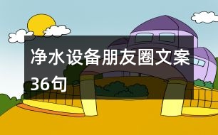 凈水設(shè)備朋友圈文案36句