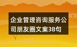 企業(yè)管理咨詢服務公司朋友圈文案38句