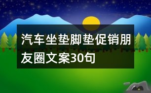 汽車坐墊腳墊促銷朋友圈文案30句