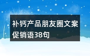 補鈣產(chǎn)品朋友圈文案、促銷語38句