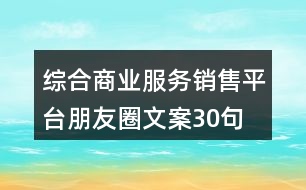 綜合商業(yè)服務(wù)銷售平臺朋友圈文案30句