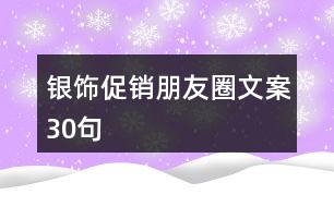 銀飾促銷(xiāo)朋友圈文案30句